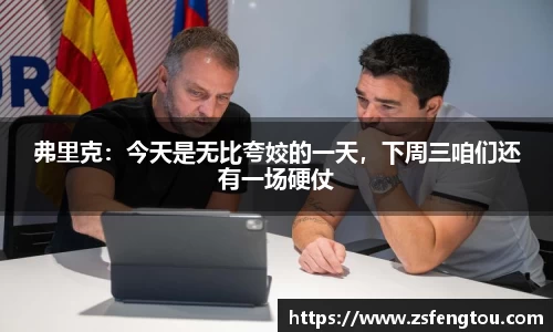 弗里克：今天是无比夸姣的一天，下周三咱们还有一场硬仗