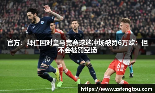 官方：拜仁因对皇马竞赛球迷冲场被罚6万欧；但不会被罚空场